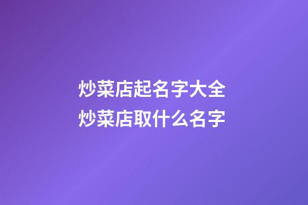 炒菜店起名字大全 炒菜店取什么名字-第1張-店鋪起名-玄機派